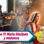 Clase 17: María: Discípula y misionera – Escuelas radiofónicas marianas